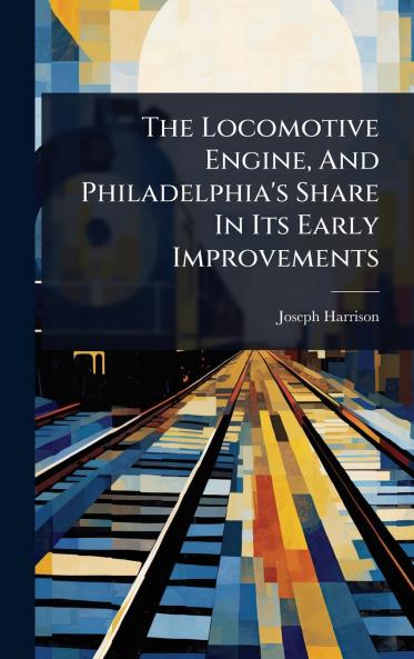 Locomotive Engine And Philadelphia's Share In Its Early Improvements