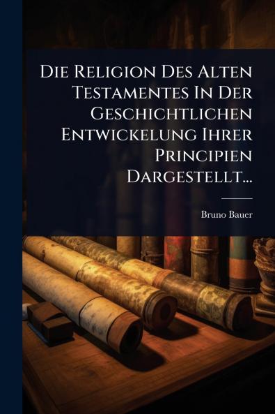 Religion Des Alten Testamentes In Der Geschichtlichen Entwickelung Ihrer Principien Dargestellt...