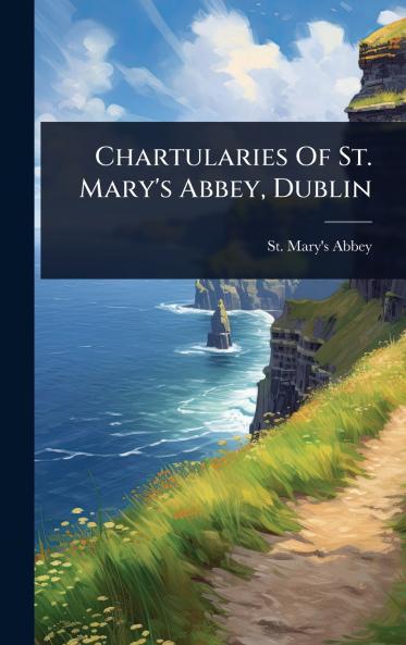 Chartularies Of St. Mary's Abbey Dublin
