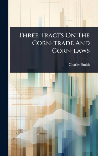 Three Tracts On The Corn-trade And Corn-laws