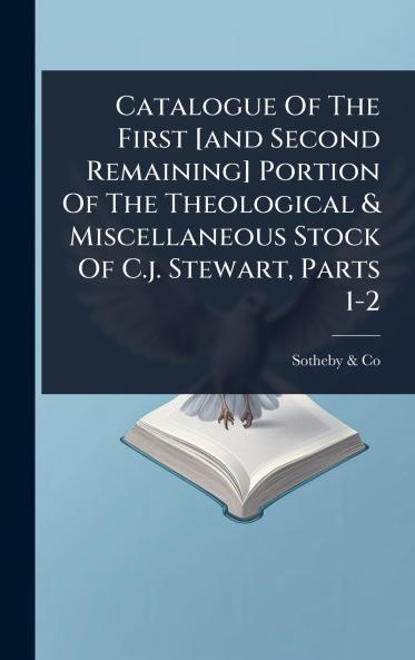 Catalogue Of The First [and Second Remaining] Portion Of The Theological & Miscellaneous Stock Of C.j. Stewart Parts 1-2
