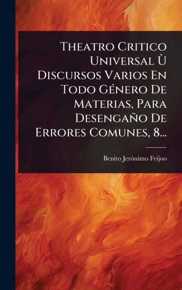 Theatro Critico Universal Ã(TM) Discursos Varios En Todo GÃ(c)nero De Materias Para Desengaño De Errores Comunes 8...
