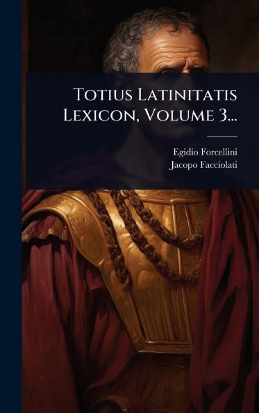 Totius Latinitatis Lexicon Volume 3...
