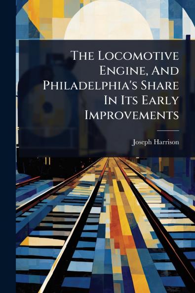 Locomotive Engine And Philadelphia's Share In Its Early Improvements