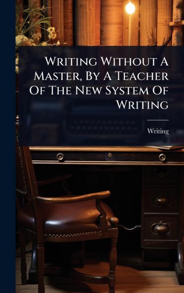 Writing Without A Master By A Teacher Of The New System Of Writing