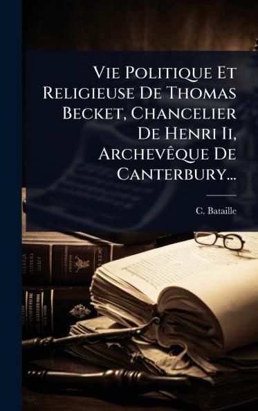 Vie Politique Et Religieuse De Thomas Becket Chancelier De Henri Ii ArchevÃaque De Canterbury...