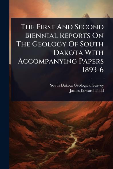 First And Second Biennial Reports On The Geology Of South Dakota With Accompanying Papers 1893-6