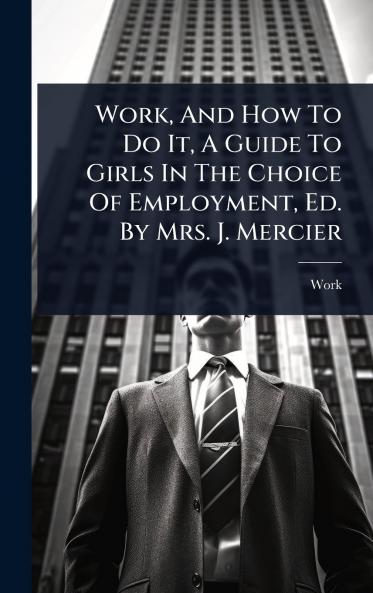 Work And How To Do It A Guide To Girls In The Choice Of Employment Ed. By Mrs. J. Mercier