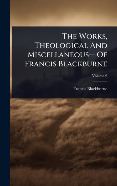 Works Theological And Miscellaneous-- Of Francis Blackburne