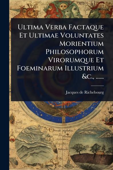 Ultima Verba Factaque Et Ultimae Voluntates Morientium Philosophorum Virorumque Et Foeminarum Illustrium &c. ......