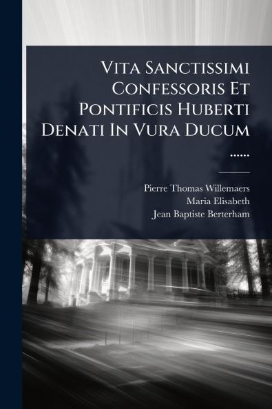 Vita Sanctissimi Confessoris Et Pontificis Huberti Denati In Vura Ducum ......