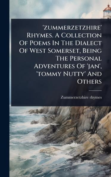 'zummerzetzhire' Rhymes. A Collection Of Poems In The Dialect Of West Somerset Being The Personal Adventures Of 'jan' 'tommy Nutty' And Others