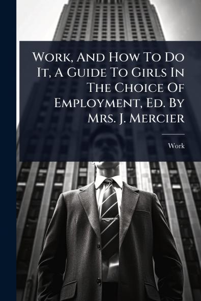 Work And How To Do It A Guide To Girls In The Choice Of Employment Ed. By Mrs. J. Mercier