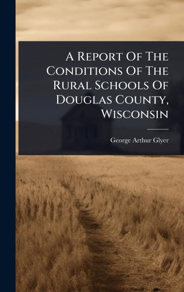 Report Of The Conditions Of The Rural Schools Of Douglas County Wisconsin