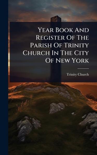Year Book And Register Of The Parish Of Trinity Church In The City Of New York