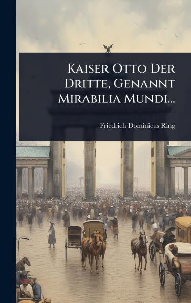 Kaiser Otto Der Dritte Genannt Mirabilia Mundi...