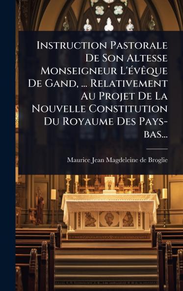 Instruction Pastorale De Son Altesse Monseigneur L'Ã(c)vÃaque De Gand ... Relativement Au Projet De La Nouvelle Constitution Du Royaume Des Pays-bas...