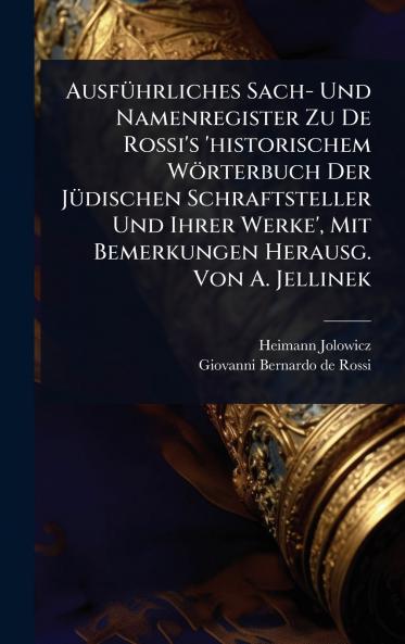 AusfÃ1/4hrliches Sach- Und Namenregister Zu De Rossi's 'historischem Wörterbuch Der JÃ1/4dischen Schraftsteller Und Ihrer Werke' Mit Bemerkungen Herausg. Von A. Jellinek