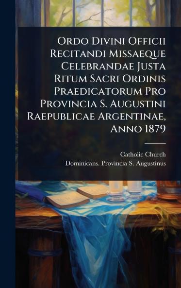 Ordo Divini Officii Recitandi Missaeque Celebrandae Justa Ritum Sacri Ordinis Praedicatorum Pro Provincia S. Augustini Raepublicae Argentinae Anno 1879