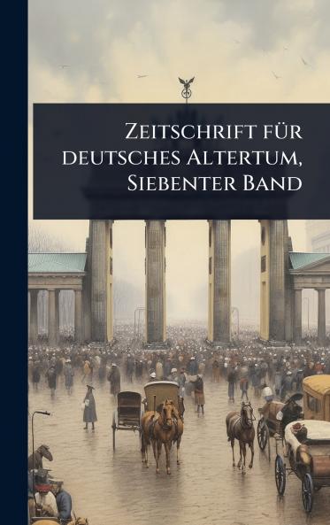 Zeitschrift fÃ1/4r deutsches Altertum Siebenter Band