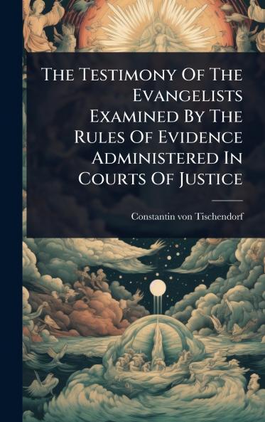 Testimony Of The Evangelists Examined By The Rules Of Evidence Administered In Courts Of Justice