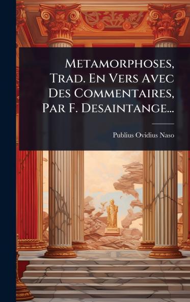 Metamorphoses Trad. En Vers Avec Des Commentaires Par F. Desaintange...
