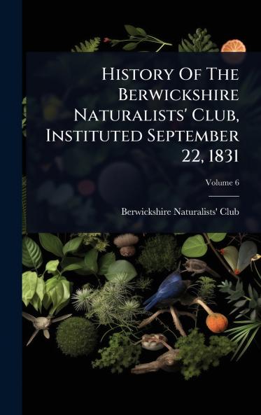 History Of The Berwickshire Naturalists' Club Instituted September 22 1831
