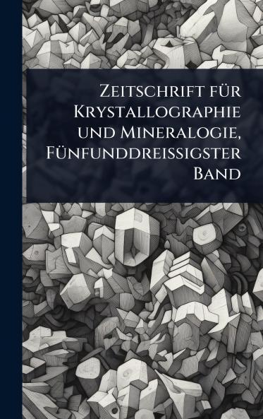 Zeitschrift fÃ1/4r Krystallographie und Mineralogie FÃ1/4nfunddreissigster Band