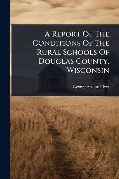Report Of The Conditions Of The Rural Schools Of Douglas County Wisconsin