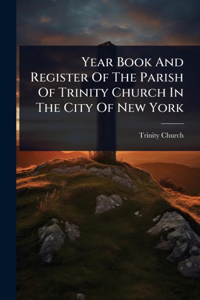 Year Book And Register Of The Parish Of Trinity Church In The City Of New York
