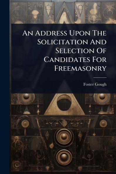 Address Upon The Solicitation And Selection Of Candidates For Freemasonry