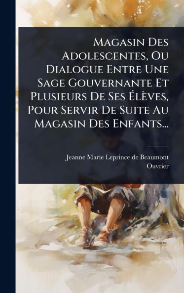 Magasin Des Adolescentes Ou Dialogue Entre Une Sage Gouvernante Et Plusieurs De Ses Ãlèves Pour Servir De Suite Au Magasin Des Enfants...