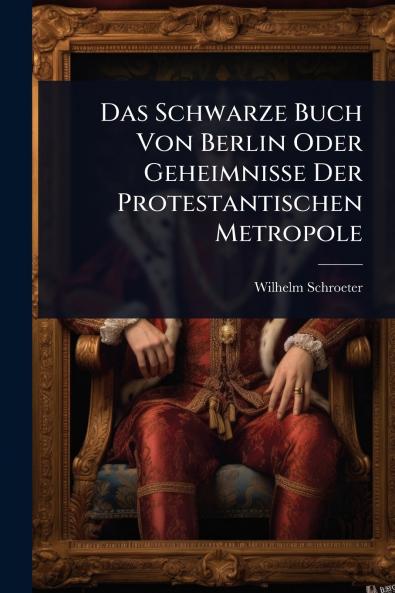Schwarze Buch Von Berlin Oder Geheimnisse Der Protestantischen Metropole