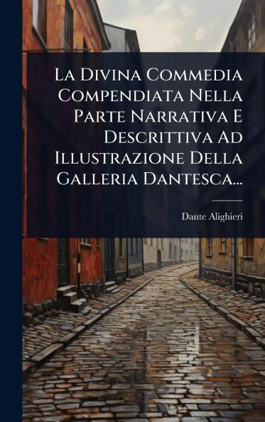 Divina Commedia Compendiata Nella Parte Narrativa E Descrittiva Ad Illustrazione Della Galleria Dantesca...