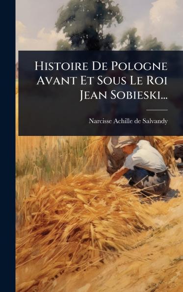 Histoire De Pologne Avant Et Sous Le Roi Jean Sobieski...
