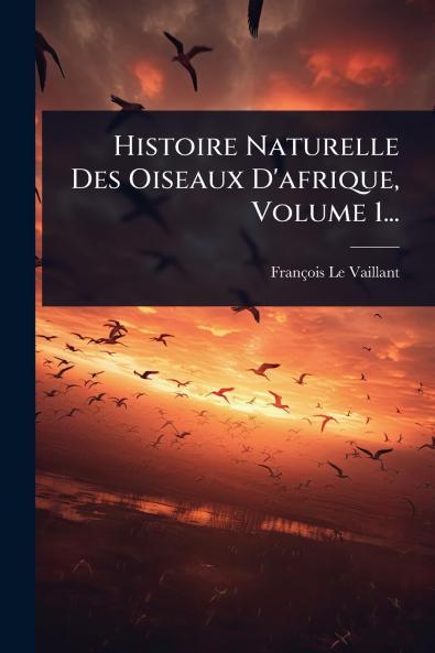 Histoire Naturelle Des Oiseaux D'afrique Volume 1...