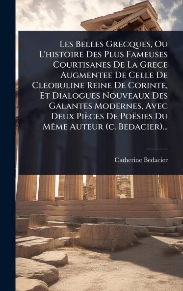 Les Belles Grecques Ou L'histoire Des Plus Fameuses Courtisanes De La Grece Augmentee De Celle De Cleobuline Reine De Corinte Et Dialogues Nouveaux Des Galantes Modernes Avec Deux Pièces De Poësies Du MÃame Auteur (c. Bedacier)...