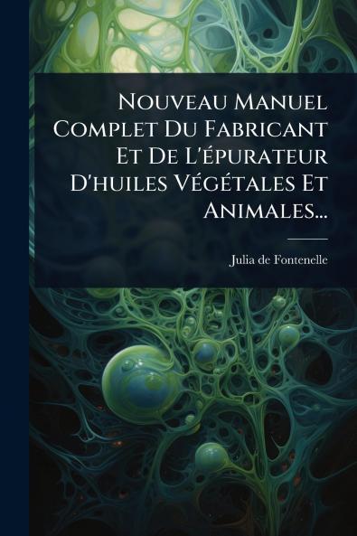 Nouveau Manuel Complet Du Fabricant Et De L'Ã(c)purateur D'huiles VÃ(c)gÃ(c)tales Et Animales...