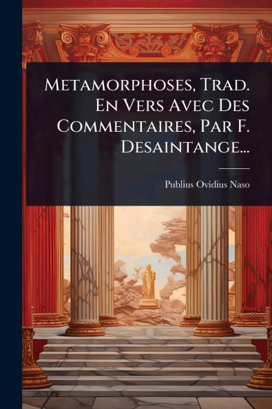 Metamorphoses Trad. En Vers Avec Des Commentaires Par F. Desaintange...