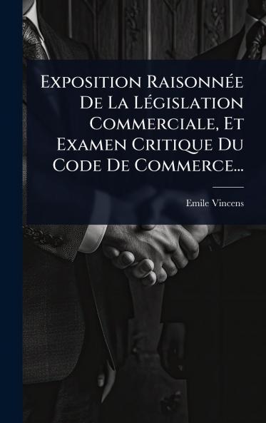 Exposition RaisonnÃ(c)e De La LÃ(c)gislation Commerciale Et Examen Critique Du Code De Commerce...