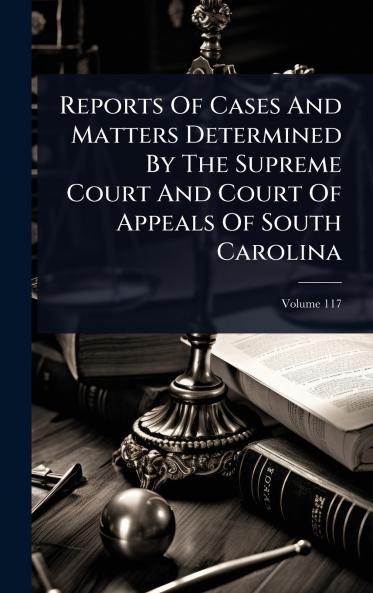 Reports Of Cases And Matters Determined By The Supreme Court And Court Of Appeals Of South Carolina