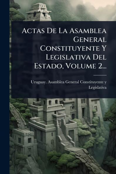 Actas De La Asamblea General Constituyente Y Legislativa Del Estado Volume 2...
