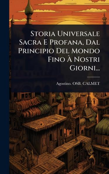 Storia Universale Sacra E Profana Dal Principio Del Mondo Fino Ã&#128; Nostri Giorni...