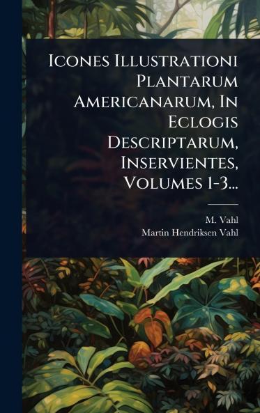 Icones Illustrationi Plantarum Americanarum In Eclogis Descriptarum Inservientes Volumes 1-3...