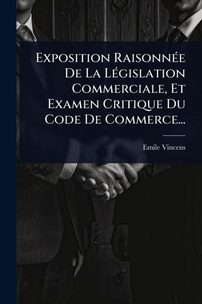 Exposition RaisonnÃ(c)e De La LÃ(c)gislation Commerciale Et Examen Critique Du Code De Commerce...
