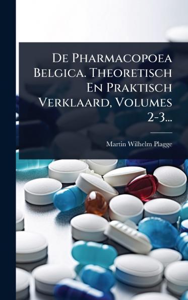 De Pharmacopoea Belgica. Theoretisch En Praktisch Verklaard Volumes 2-3...