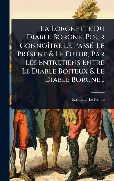 Lorgnette Du Diable Borgne Pour ConnoÃ(R)tre Le PassÃ(c) Le PrÃ(c)sent & Le Futur Par Les Entretiens Entre Le Diable Boiteux & Le Diable Borgne...