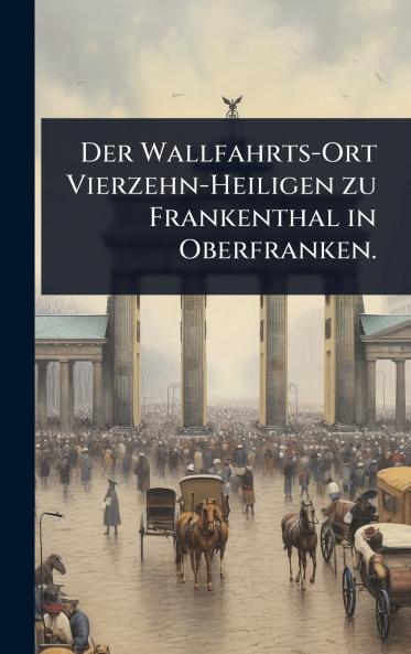 Wallfahrts-Ort Vierzehn-Heiligen zu Frankenthal in Oberfranken.
