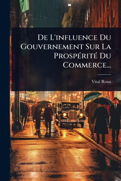 De L'influence Du Gouvernement Sur La ProspÃ(c)ritÃ(c) Du Commerce...