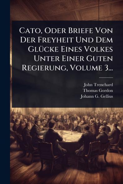 Cato Oder Briefe Von Der Freyheit Und Dem GlÃ1/4cke Eines Volkes Unter Einer Guten Regierung Volume 3...
